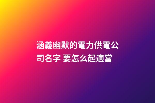 涵義幽默的電力供電公司名字 要怎么起適當-第1張-公司起名-玄機派